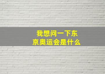 我想问一下东京奥运会是什么