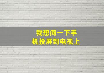 我想问一下手机投屏到电视上