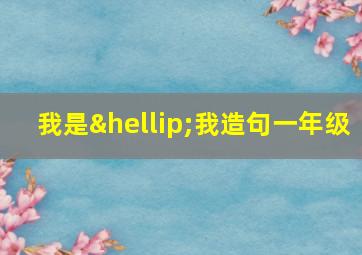 我是…我造句一年级