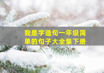 我是字造句一年级简单的句子大全集下册