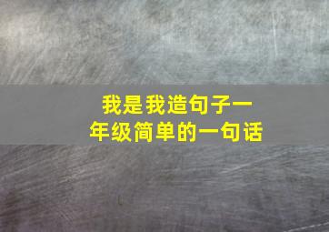 我是我造句子一年级简单的一句话