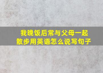 我晚饭后常与父母一起散步用英语怎么说写句子