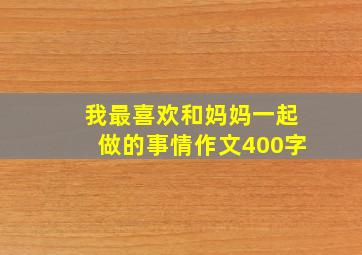 我最喜欢和妈妈一起做的事情作文400字