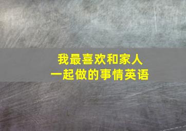 我最喜欢和家人一起做的事情英语