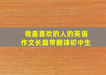 我最喜欢的人的英语作文长篇带翻译初中生