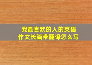 我最喜欢的人的英语作文长篇带翻译怎么写