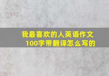 我最喜欢的人英语作文100字带翻译怎么写的