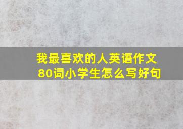 我最喜欢的人英语作文80词小学生怎么写好句