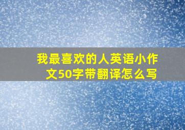 我最喜欢的人英语小作文50字带翻译怎么写