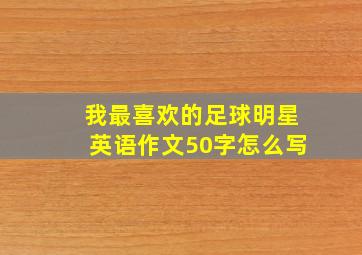 我最喜欢的足球明星英语作文50字怎么写