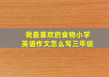 我最喜欢的食物小学英语作文怎么写三年级