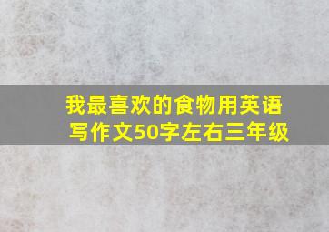 我最喜欢的食物用英语写作文50字左右三年级