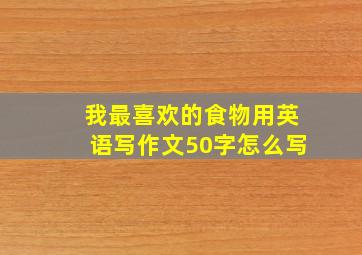 我最喜欢的食物用英语写作文50字怎么写