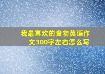 我最喜欢的食物英语作文300字左右怎么写