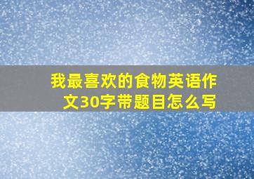 我最喜欢的食物英语作文30字带题目怎么写