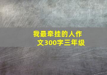 我最牵挂的人作文300字三年级