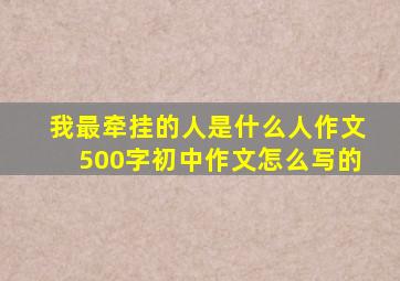 我最牵挂的人是什么人作文500字初中作文怎么写的