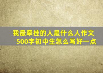 我最牵挂的人是什么人作文500字初中生怎么写好一点