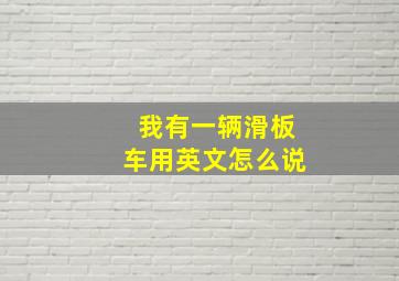 我有一辆滑板车用英文怎么说