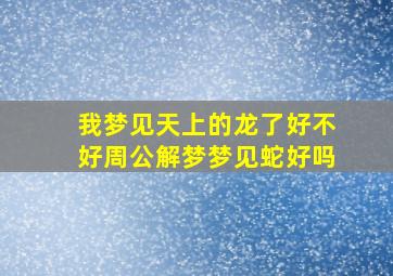 我梦见天上的龙了好不好周公解梦梦见蛇好吗