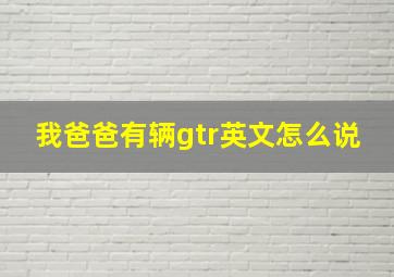 我爸爸有辆gtr英文怎么说