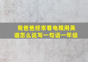 我爸爸经常看电视用英语怎么说写一句话一年级