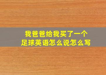 我爸爸给我买了一个足球英语怎么说怎么写