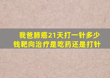 我爸肺癌21天打一针多少钱靶向治疗是吃药还是打针