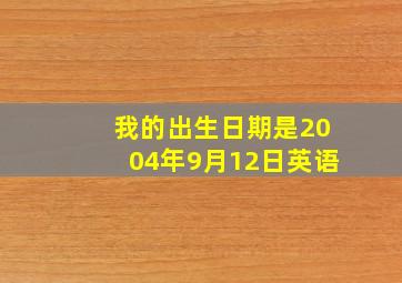 我的出生日期是2004年9月12日英语