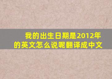 我的出生日期是2012年的英文怎么说呢翻译成中文