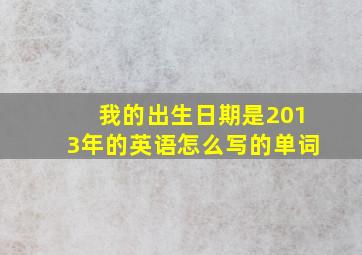 我的出生日期是2013年的英语怎么写的单词