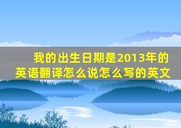 我的出生日期是2013年的英语翻译怎么说怎么写的英文