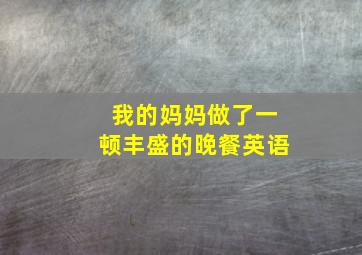 我的妈妈做了一顿丰盛的晚餐英语