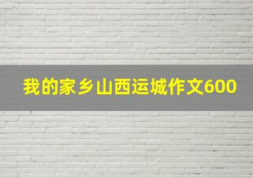 我的家乡山西运城作文600