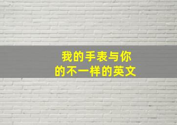 我的手表与你的不一样的英文