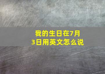 我的生日在7月3日用英文怎么说