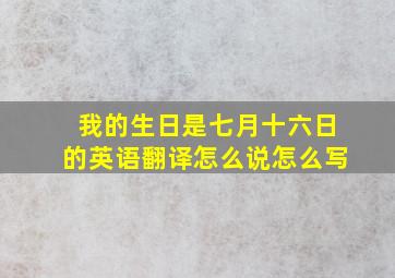 我的生日是七月十六日的英语翻译怎么说怎么写