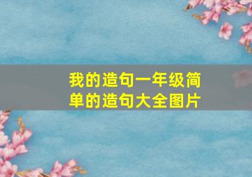 我的造句一年级简单的造句大全图片