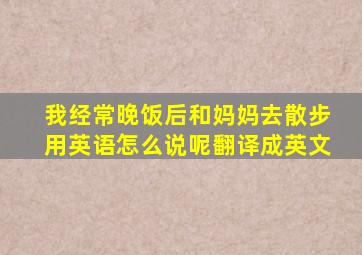 我经常晚饭后和妈妈去散步用英语怎么说呢翻译成英文