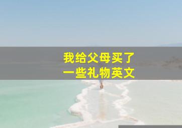 我给父母买了一些礼物英文