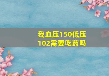 我血压150低压102需要吃药吗