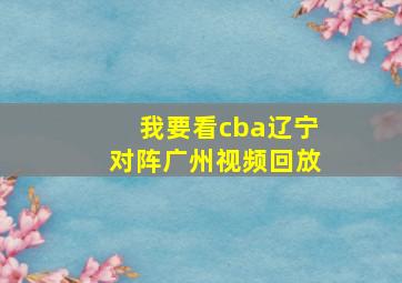 我要看cba辽宁对阵广州视频回放