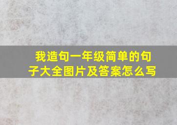 我造句一年级简单的句子大全图片及答案怎么写