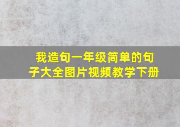 我造句一年级简单的句子大全图片视频教学下册