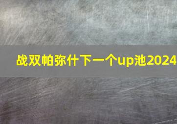 战双帕弥什下一个up池2024