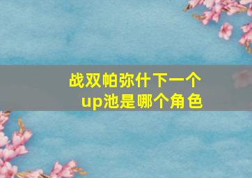 战双帕弥什下一个up池是哪个角色