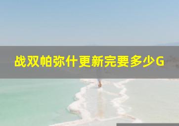 战双帕弥什更新完要多少G