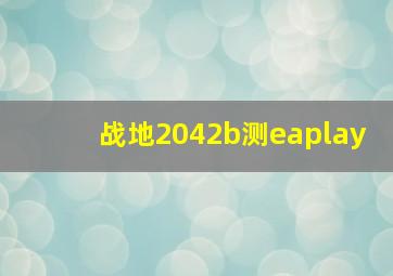 战地2042b测eaplay