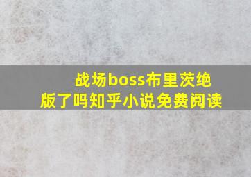 战场boss布里茨绝版了吗知乎小说免费阅读