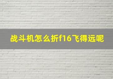 战斗机怎么折f16飞得远呢